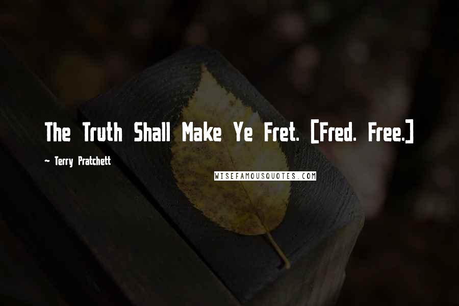 Terry Pratchett Quotes: The Truth Shall Make Ye Fret. [Fred. Free.]