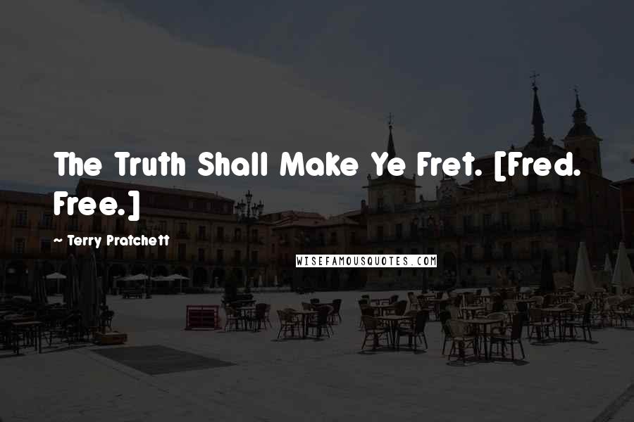 Terry Pratchett Quotes: The Truth Shall Make Ye Fret. [Fred. Free.]