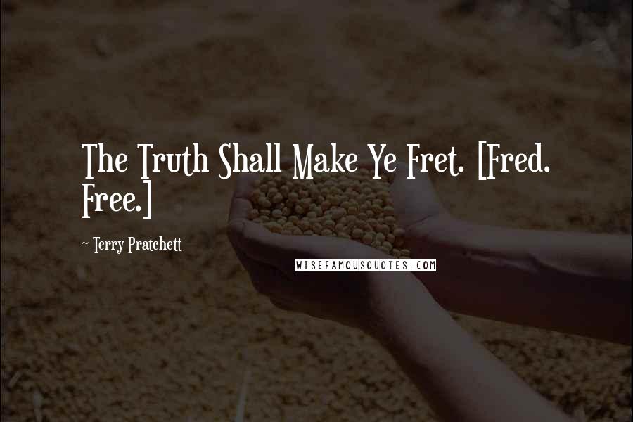 Terry Pratchett Quotes: The Truth Shall Make Ye Fret. [Fred. Free.]