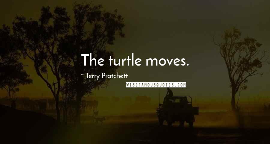 Terry Pratchett Quotes: The turtle moves.