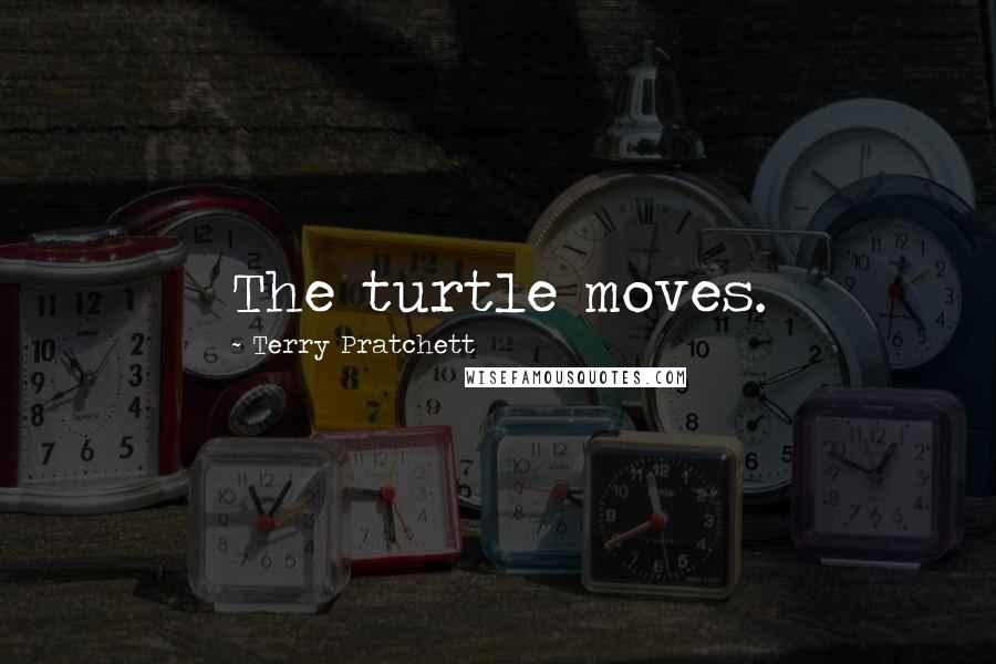 Terry Pratchett Quotes: The turtle moves.