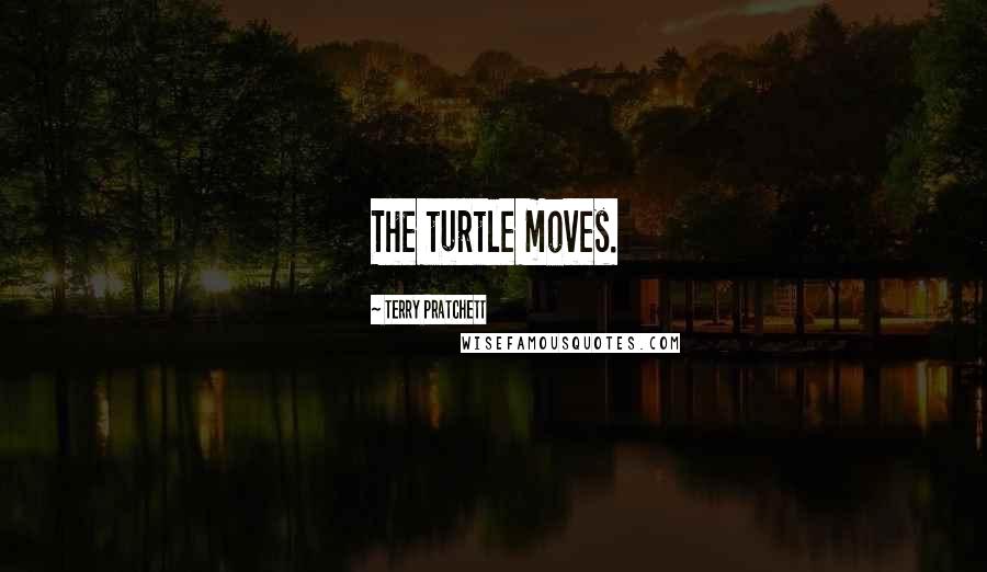 Terry Pratchett Quotes: The turtle moves.