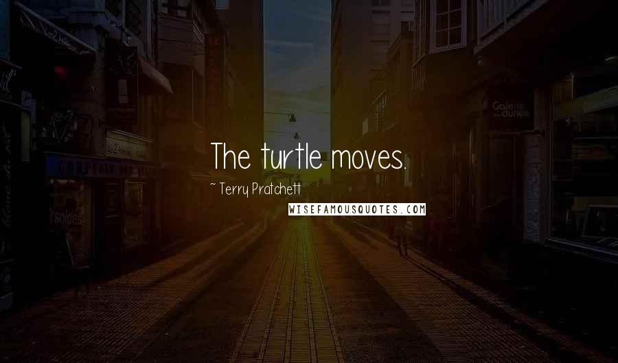 Terry Pratchett Quotes: The turtle moves.