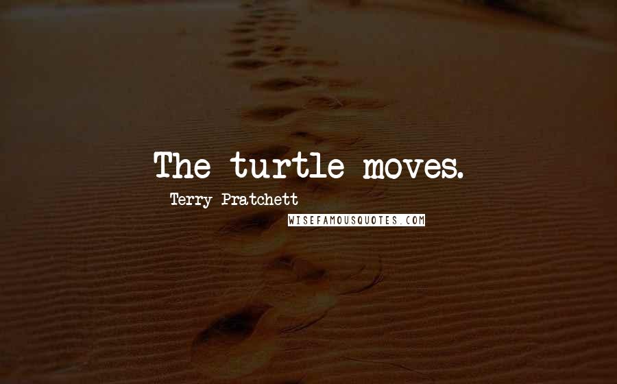 Terry Pratchett Quotes: The turtle moves.