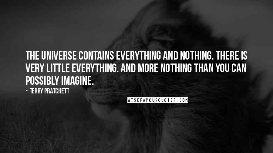 Terry Pratchett Quotes: The Universe contains everything and nothing. There is very little everything. And more nothing than you can possibly imagine.