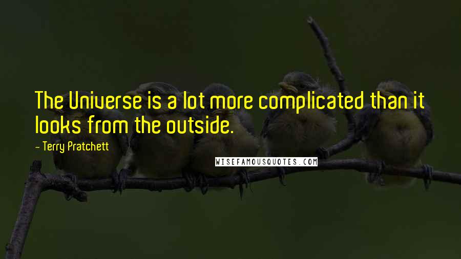 Terry Pratchett Quotes: The Universe is a lot more complicated than it looks from the outside.