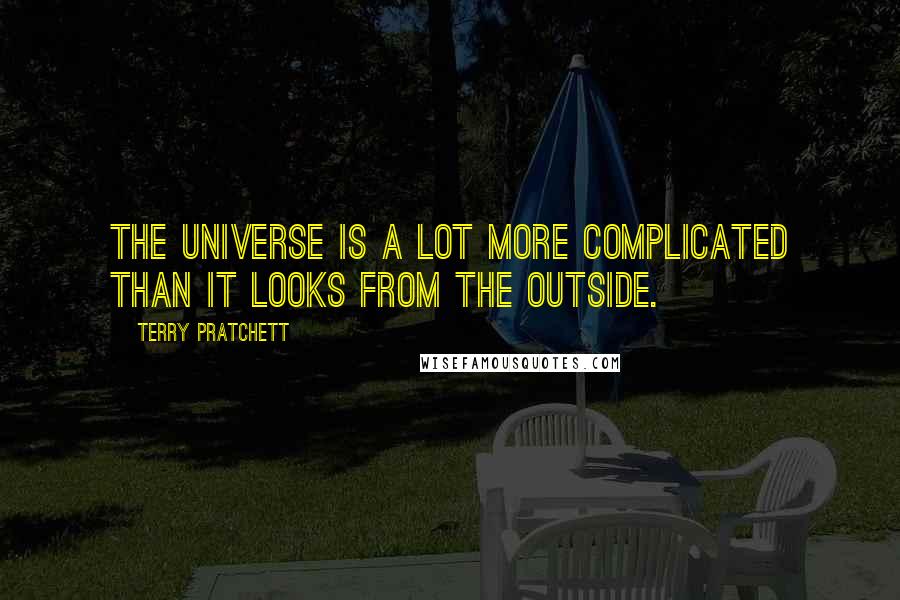 Terry Pratchett Quotes: The Universe is a lot more complicated than it looks from the outside.