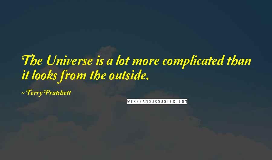 Terry Pratchett Quotes: The Universe is a lot more complicated than it looks from the outside.