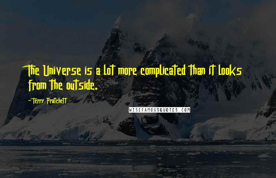 Terry Pratchett Quotes: The Universe is a lot more complicated than it looks from the outside.
