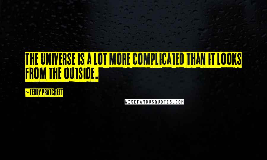 Terry Pratchett Quotes: The Universe is a lot more complicated than it looks from the outside.