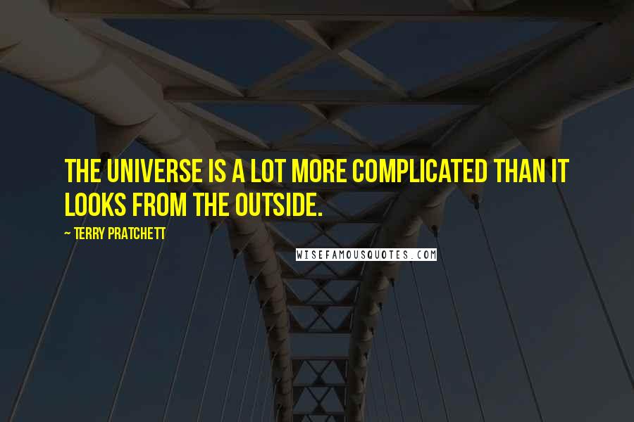 Terry Pratchett Quotes: The Universe is a lot more complicated than it looks from the outside.