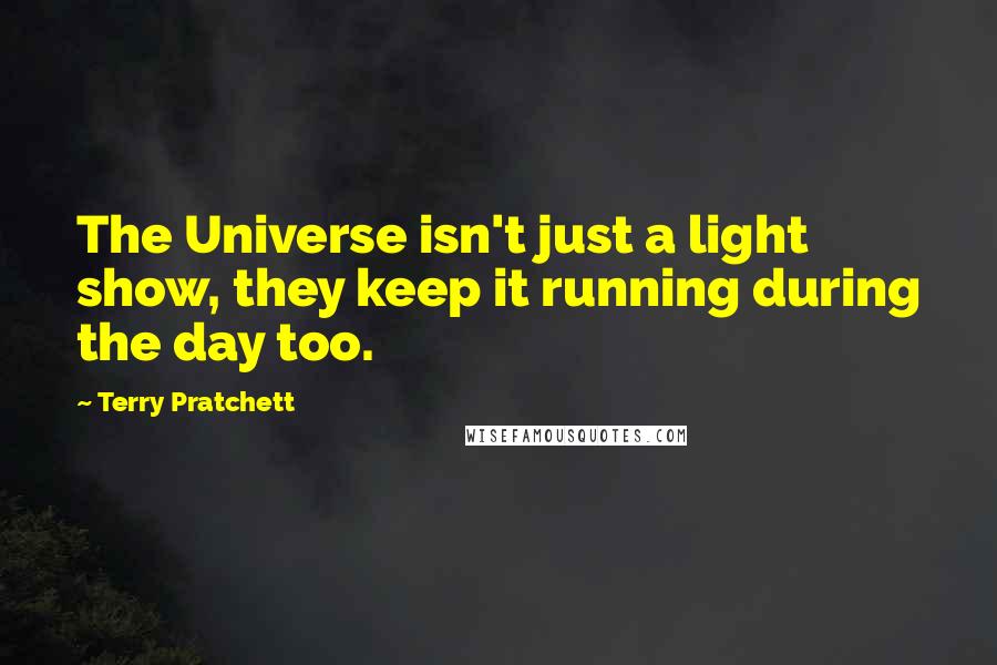 Terry Pratchett Quotes: The Universe isn't just a light show, they keep it running during the day too.