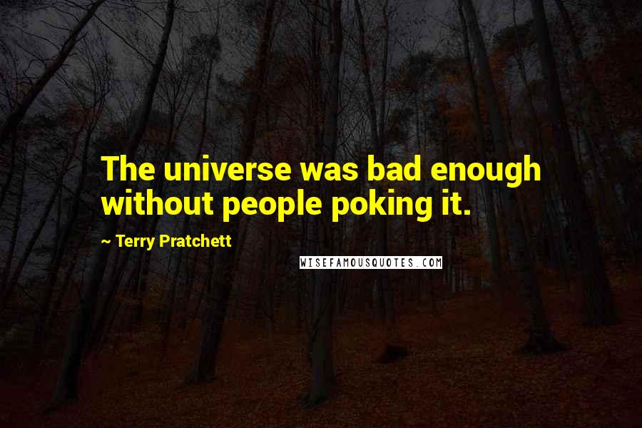 Terry Pratchett Quotes: The universe was bad enough without people poking it.
