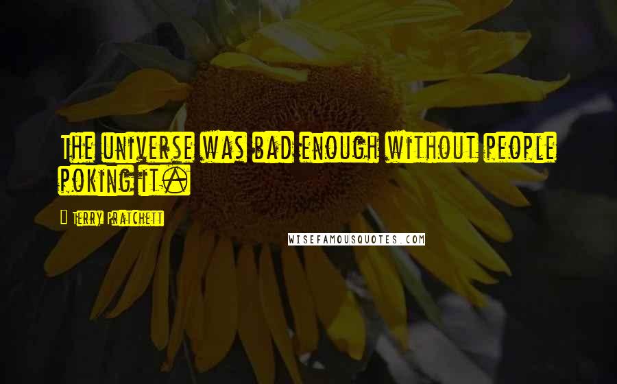 Terry Pratchett Quotes: The universe was bad enough without people poking it.