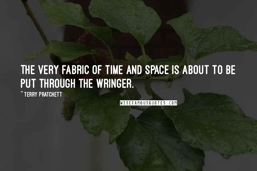 Terry Pratchett Quotes: The very fabric of time and space is about to be put through the wringer.