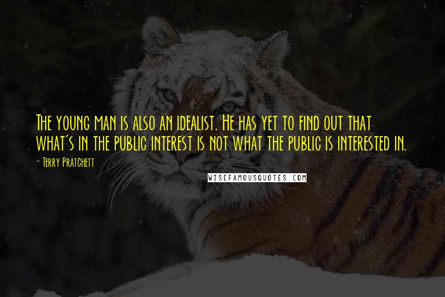 Terry Pratchett Quotes: The young man is also an idealist. He has yet to find out that what's in the public interest is not what the public is interested in.