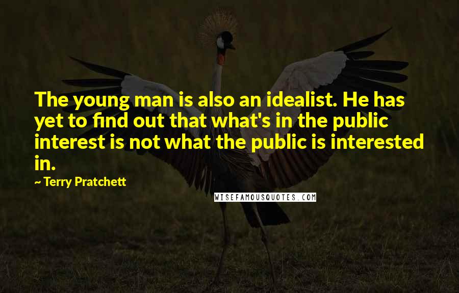 Terry Pratchett Quotes: The young man is also an idealist. He has yet to find out that what's in the public interest is not what the public is interested in.