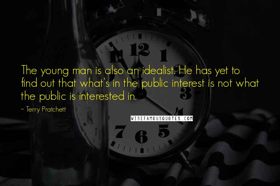 Terry Pratchett Quotes: The young man is also an idealist. He has yet to find out that what's in the public interest is not what the public is interested in.