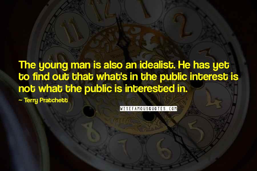 Terry Pratchett Quotes: The young man is also an idealist. He has yet to find out that what's in the public interest is not what the public is interested in.