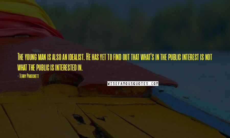 Terry Pratchett Quotes: The young man is also an idealist. He has yet to find out that what's in the public interest is not what the public is interested in.