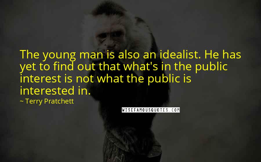 Terry Pratchett Quotes: The young man is also an idealist. He has yet to find out that what's in the public interest is not what the public is interested in.