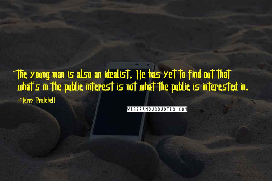 Terry Pratchett Quotes: The young man is also an idealist. He has yet to find out that what's in the public interest is not what the public is interested in.