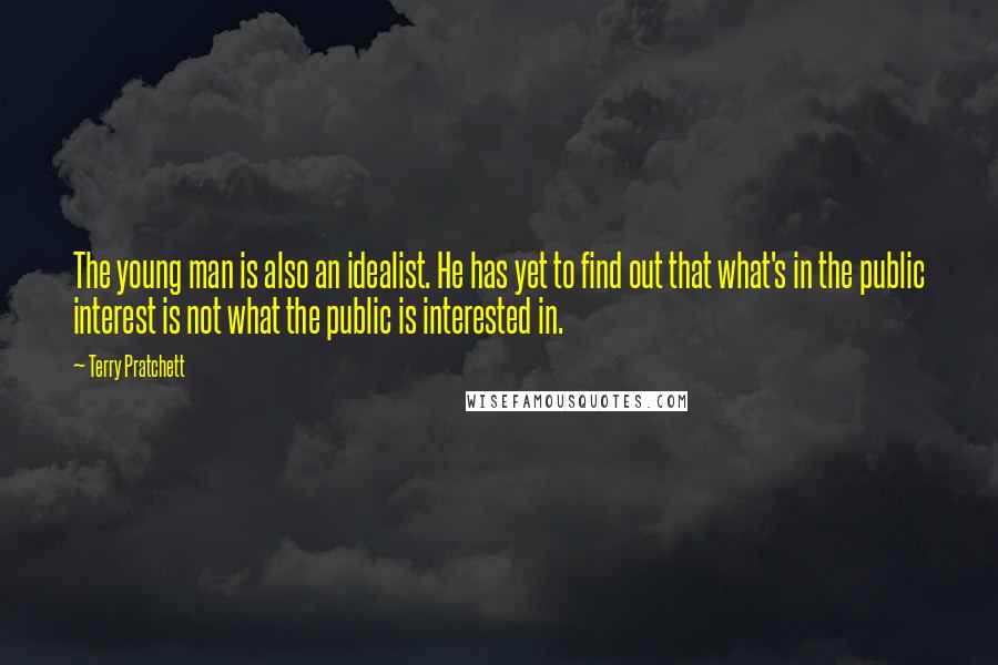 Terry Pratchett Quotes: The young man is also an idealist. He has yet to find out that what's in the public interest is not what the public is interested in.