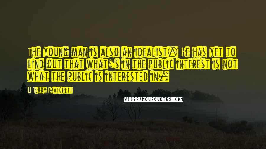 Terry Pratchett Quotes: The young man is also an idealist. He has yet to find out that what's in the public interest is not what the public is interested in.