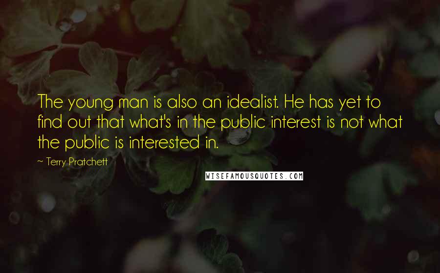 Terry Pratchett Quotes: The young man is also an idealist. He has yet to find out that what's in the public interest is not what the public is interested in.