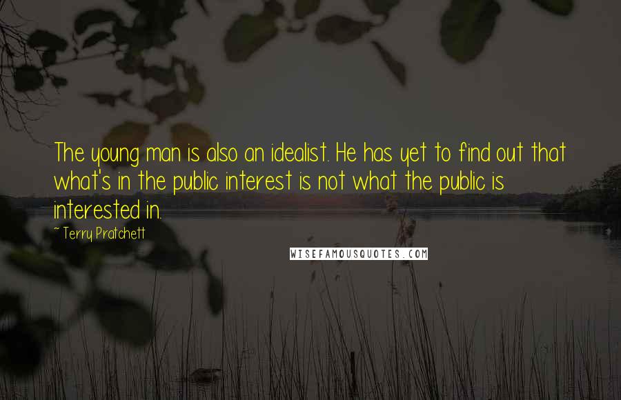 Terry Pratchett Quotes: The young man is also an idealist. He has yet to find out that what's in the public interest is not what the public is interested in.