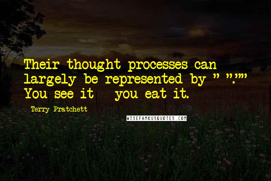 Terry Pratchett Quotes: Their thought processes can largely be represented by "="."" You see it = you eat it.