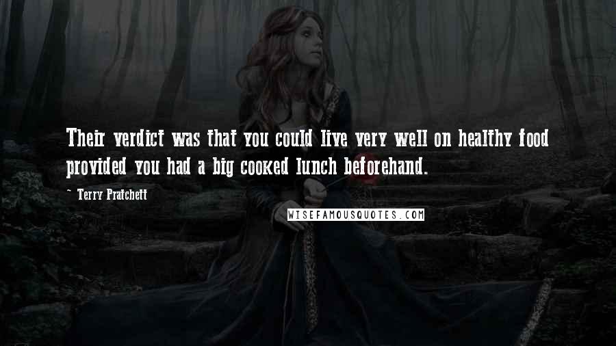 Terry Pratchett Quotes: Their verdict was that you could live very well on healthy food provided you had a big cooked lunch beforehand.