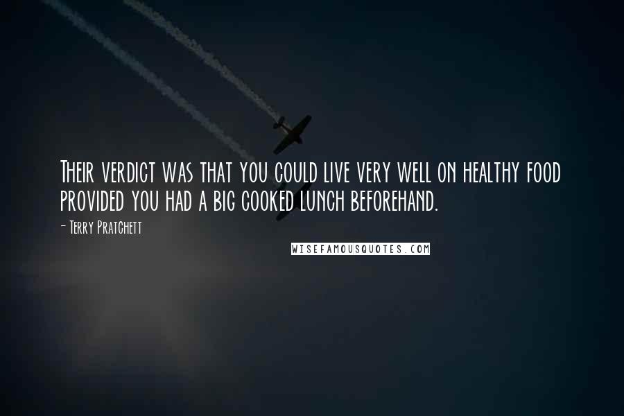 Terry Pratchett Quotes: Their verdict was that you could live very well on healthy food provided you had a big cooked lunch beforehand.