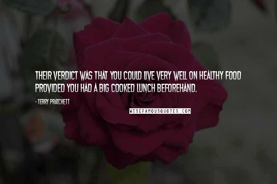 Terry Pratchett Quotes: Their verdict was that you could live very well on healthy food provided you had a big cooked lunch beforehand.