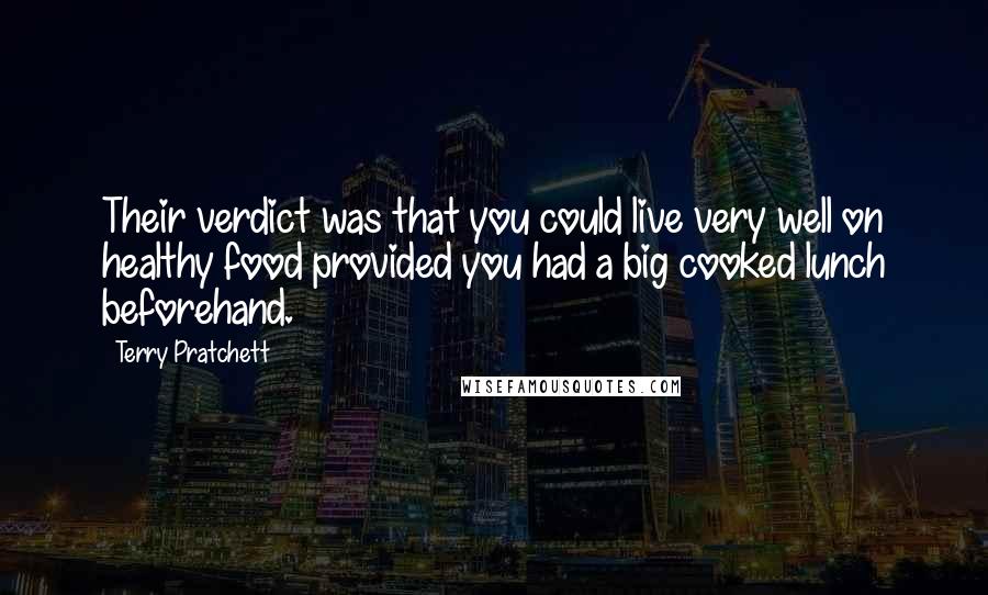 Terry Pratchett Quotes: Their verdict was that you could live very well on healthy food provided you had a big cooked lunch beforehand.