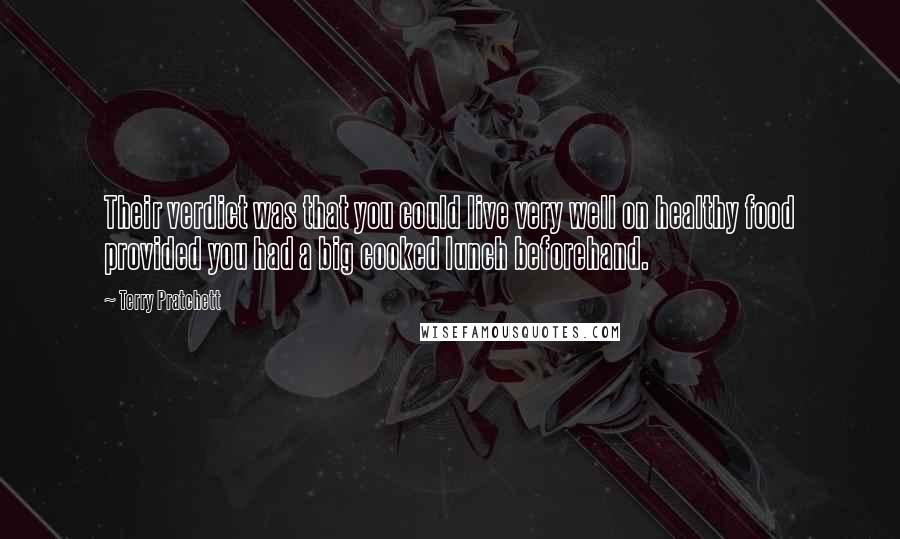 Terry Pratchett Quotes: Their verdict was that you could live very well on healthy food provided you had a big cooked lunch beforehand.