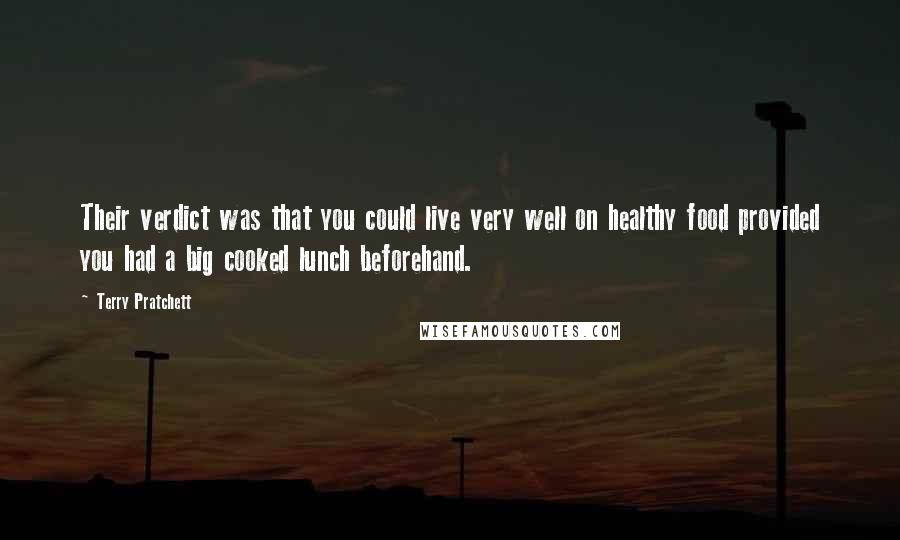 Terry Pratchett Quotes: Their verdict was that you could live very well on healthy food provided you had a big cooked lunch beforehand.