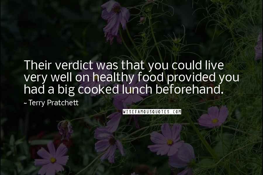Terry Pratchett Quotes: Their verdict was that you could live very well on healthy food provided you had a big cooked lunch beforehand.