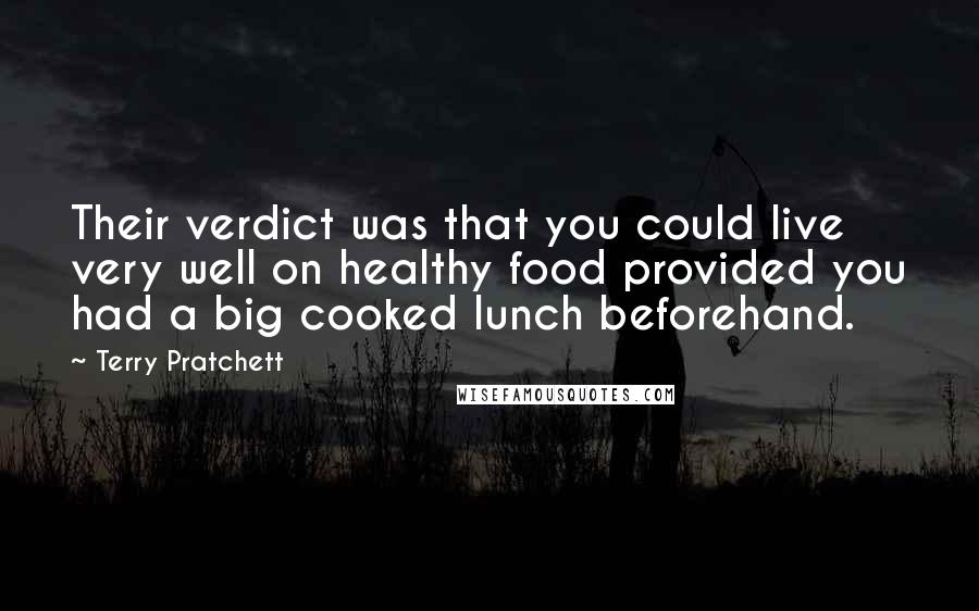 Terry Pratchett Quotes: Their verdict was that you could live very well on healthy food provided you had a big cooked lunch beforehand.