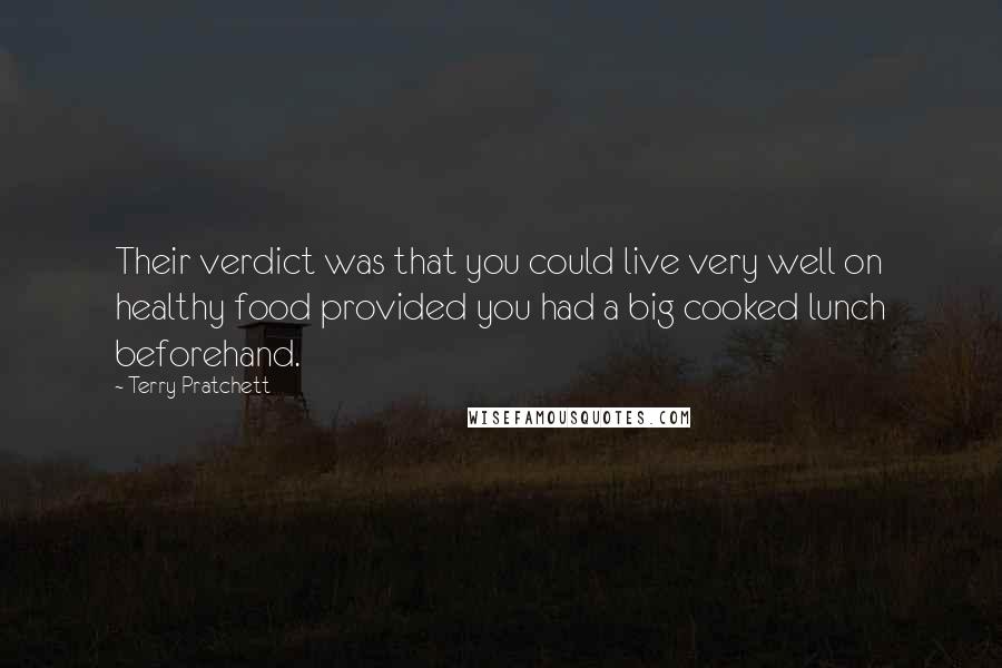 Terry Pratchett Quotes: Their verdict was that you could live very well on healthy food provided you had a big cooked lunch beforehand.
