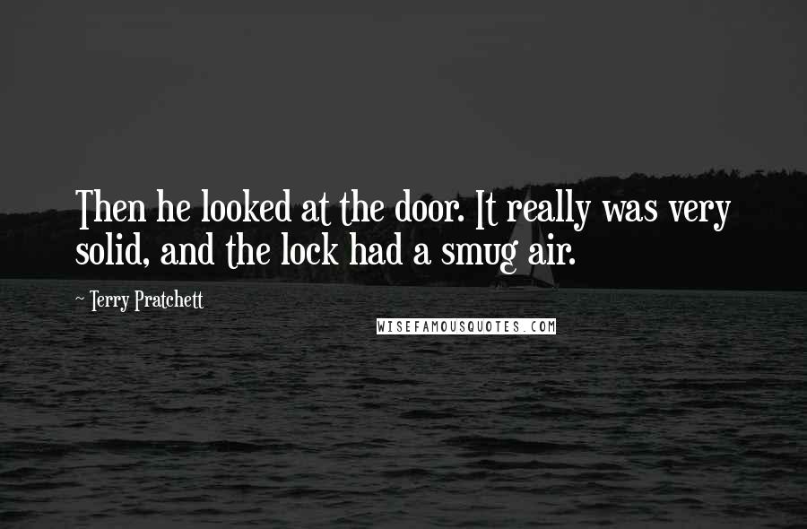 Terry Pratchett Quotes: Then he looked at the door. It really was very solid, and the lock had a smug air.