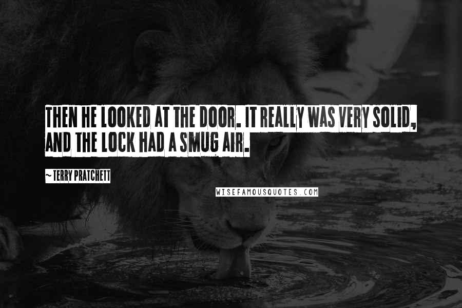 Terry Pratchett Quotes: Then he looked at the door. It really was very solid, and the lock had a smug air.