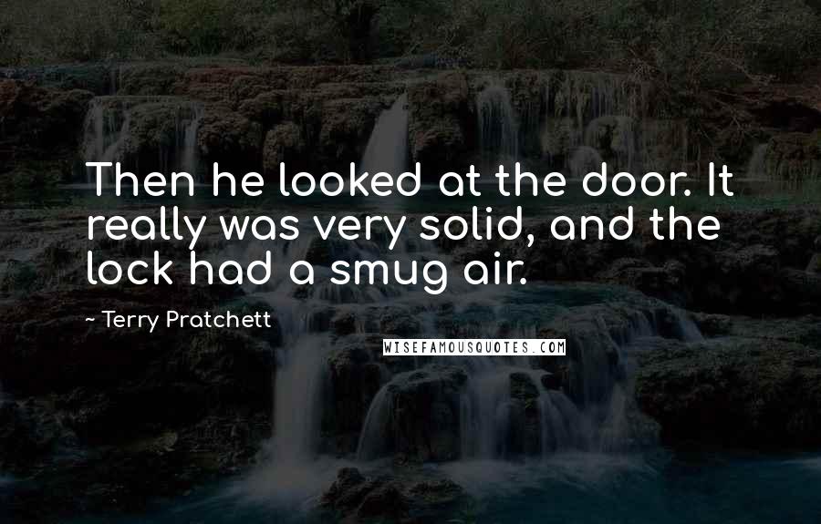 Terry Pratchett Quotes: Then he looked at the door. It really was very solid, and the lock had a smug air.