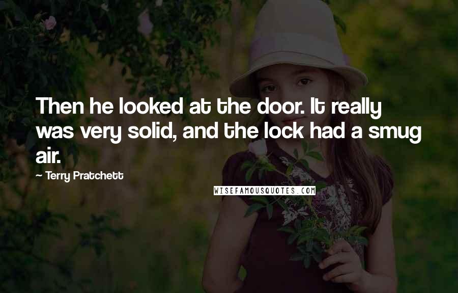 Terry Pratchett Quotes: Then he looked at the door. It really was very solid, and the lock had a smug air.