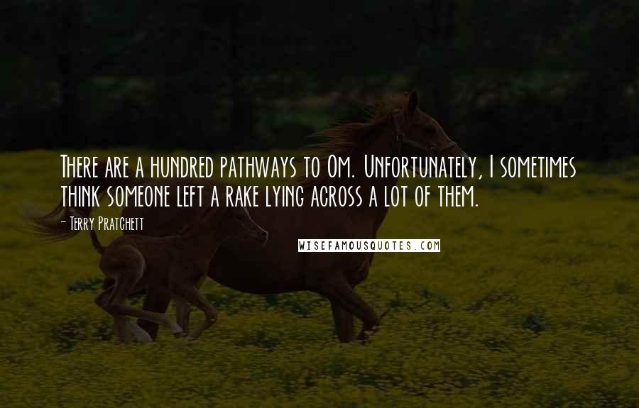 Terry Pratchett Quotes: There are a hundred pathways to Om. Unfortunately, I sometimes think someone left a rake lying across a lot of them.