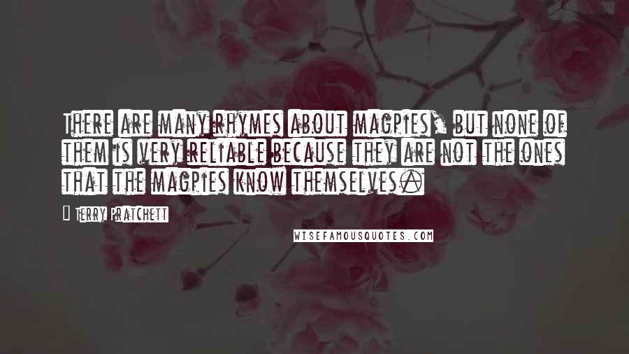 Terry Pratchett Quotes: There are many rhymes about magpies, but none of them is very reliable because they are not the ones that the magpies know themselves.