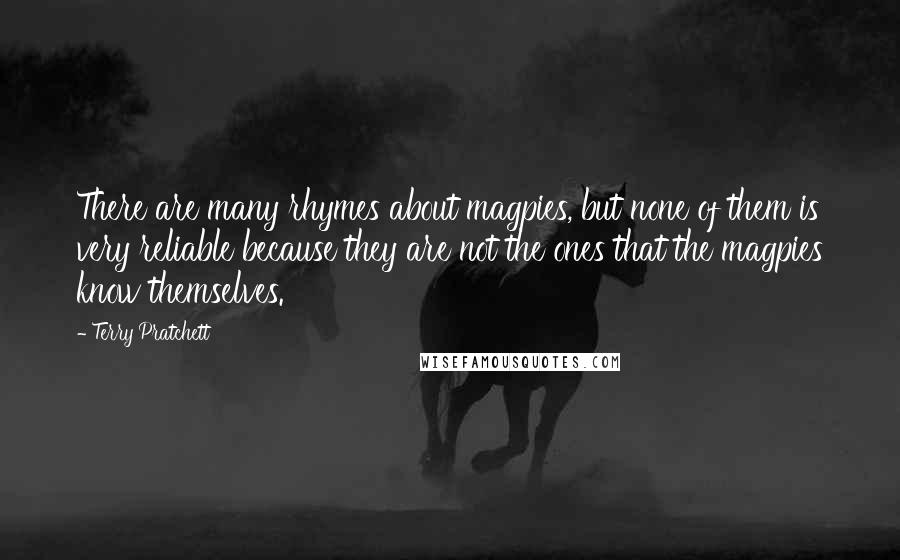 Terry Pratchett Quotes: There are many rhymes about magpies, but none of them is very reliable because they are not the ones that the magpies know themselves.