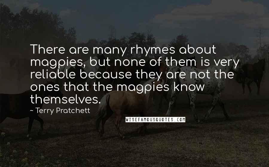 Terry Pratchett Quotes: There are many rhymes about magpies, but none of them is very reliable because they are not the ones that the magpies know themselves.