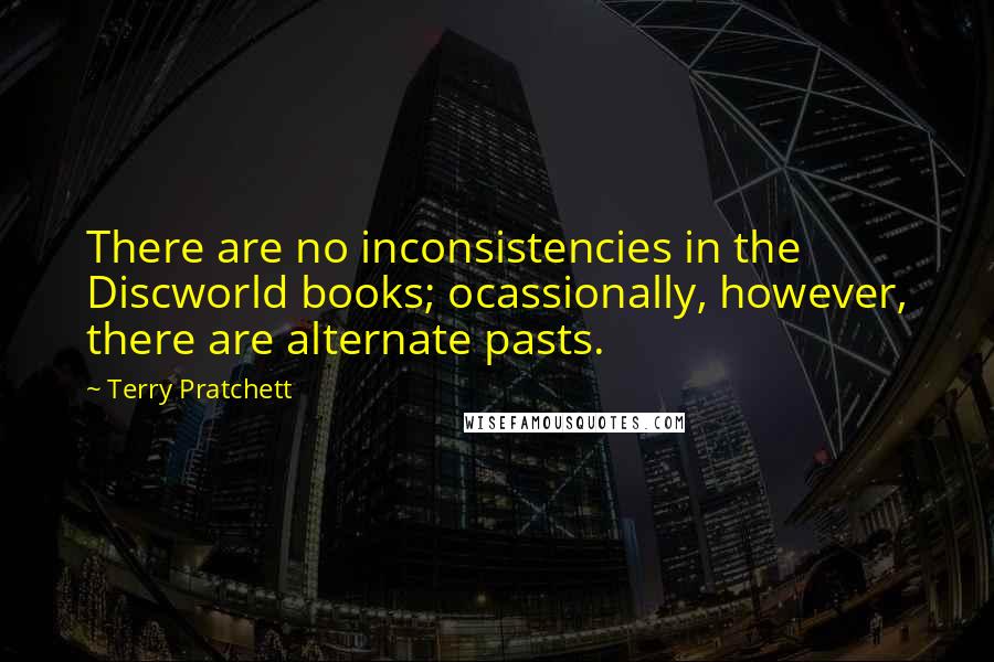 Terry Pratchett Quotes: There are no inconsistencies in the Discworld books; ocassionally, however, there are alternate pasts.