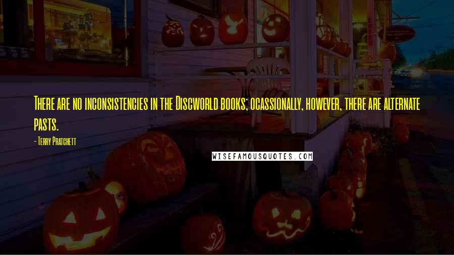 Terry Pratchett Quotes: There are no inconsistencies in the Discworld books; ocassionally, however, there are alternate pasts.